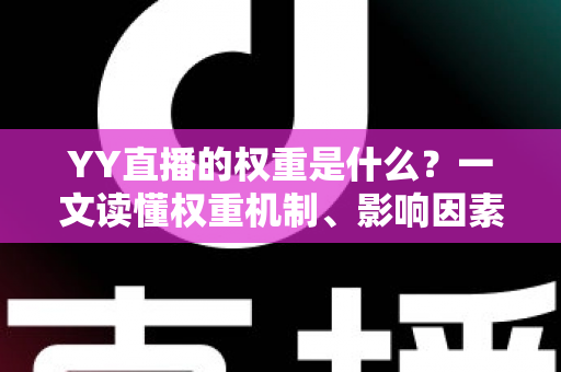 YY直播的权重是什么？一文读懂权重机制、影响因素与快速提升攻略