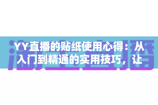 YY直播的贴纸使用心得:从入门到精通的实用技巧,让你的直播间互动人气翻倍提升 YY直播的贴纸使用心得:从入门到精通的实用技巧,让你的直播间互动人气翻倍提升