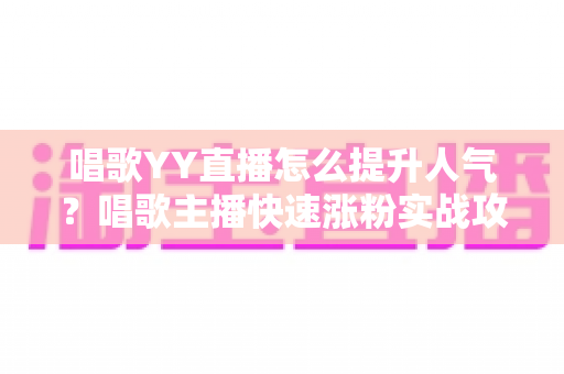 唱歌YY直播怎么提升人气?唱歌主播快速涨粉实战攻略全解析 唱歌YY直播怎么提升人气?唱歌主播快速涨粉实战攻略全解析