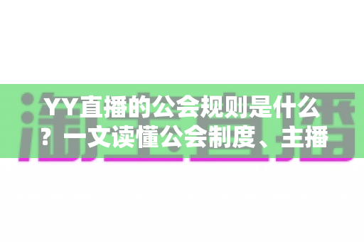 YY直播的公会规则是什么？一文读懂公会制度、主播管理与分成机制全解析