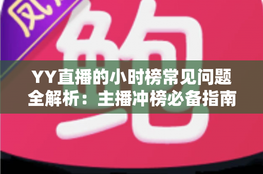 YY直播的小时榜常见问题全解析:主播冲榜必备指南与一站式答疑手册 YY直播的小时榜常见问题全解析:主播冲榜必备指南与一站式答疑手册