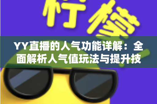 YY直播的人气功能详解：全面解析人气值玩法与提升技巧，助你快速打造热门直播间