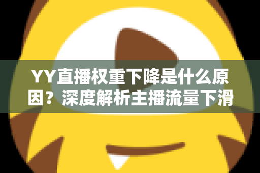 YY直播权重下降是什么原因？深度解析主播流量下滑的核心因素与恢复攻略