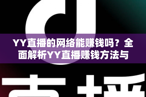 YY直播的网络能赚钱吗？全面解析YY直播赚钱方法与真实收益前景