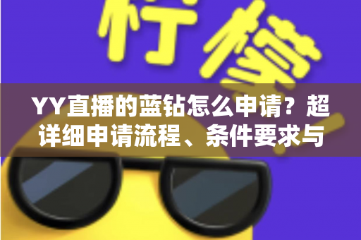 YY直播的蓝钻怎么申请?超详细申请流程、条件要求与避坑指南全解析 YY直播的蓝钻怎么申请?超详细申请流程、条件要求与避坑指南全解析