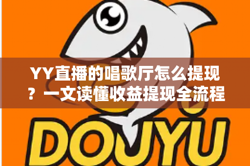 YY直播的唱歌厅怎么提现?一文读懂收益提现全流程与实用攻略 YY直播的唱歌厅怎么提现?一文读懂收益提现全流程与实用攻略