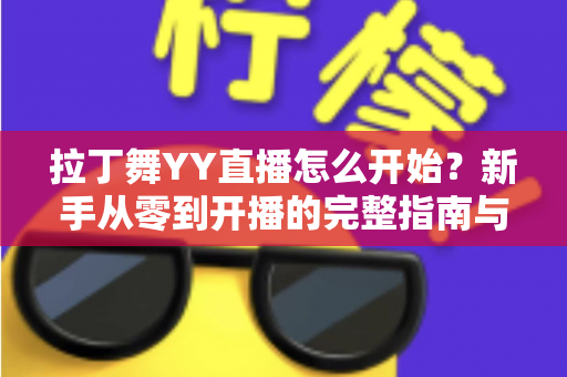 拉丁舞YY直播怎么开始?新手从零到开播的完整指南与涨粉变现技巧 拉丁舞YY直播怎么开始?新手从零到开播的完整指南与涨粉变现技巧