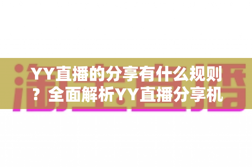 YY直播的分享有什么规则？全面解析YY直播分享机制与合规指南