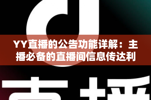 YY直播的公告功能详解：主播必备的直播间信息传达利器，让你轻松管理粉丝互动与公会运营