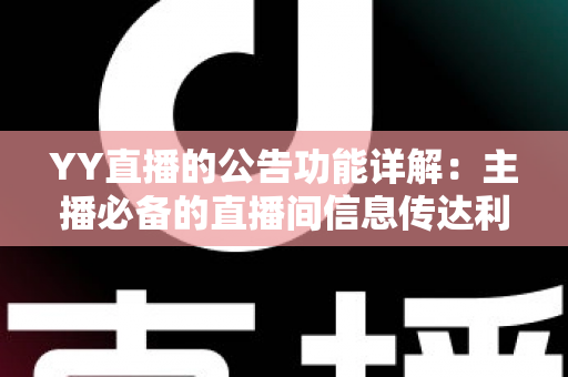 YY直播的公告功能详解：主播必备的直播间信息传达利器，让你轻松管理粉丝互动与公会运营