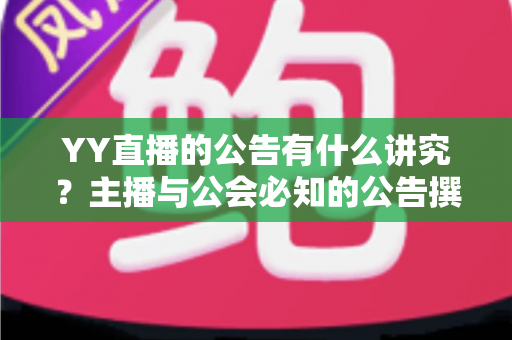 YY直播的公告有什么讲究?主播与公会必知的公告撰写规范与实用技巧全解析 YY直播的公告有什么讲究?主播与公会必知的公告撰写规范与实用技巧全解析