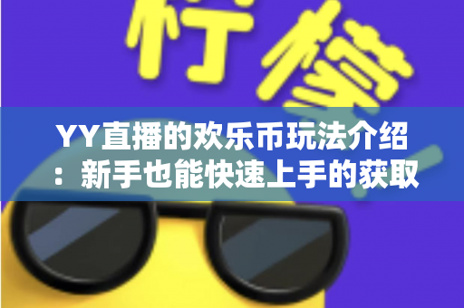 YY直播的欢乐币玩法介绍:新手也能快速上手的获取与使用全攻略 YY直播的欢乐币玩法介绍:新手也能快速上手的获取与使用全攻略