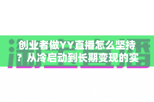 创业者做YY直播怎么坚持？从冷启动到长期变现的实战生存指南