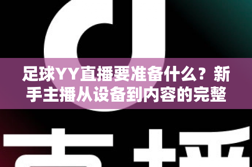 足球YY直播要准备什么？新手主播从设备到内容的完整开播指南