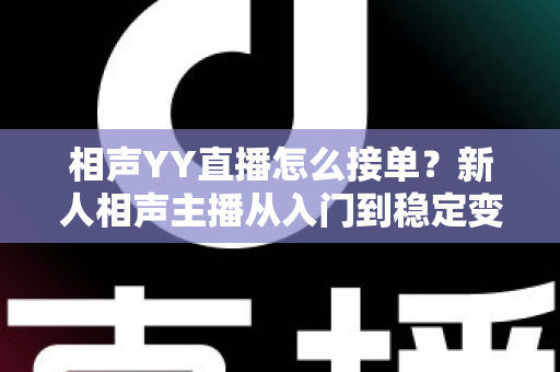 相声YY直播怎么接单?新人相声主播从入门到稳定变现的全流程实战指南 相声YY直播怎么接单?新人相声主播从入门到稳定变现的全流程实战指南