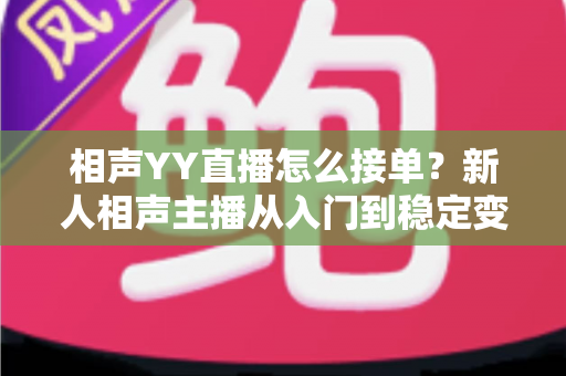 相声YY直播怎么接单？新人相声主播从入门到稳定变现的全流程实战指南