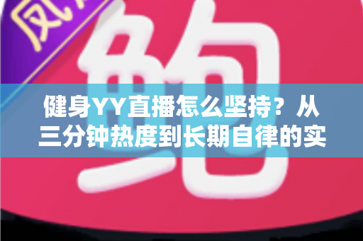 健身YY直播怎么坚持?从三分钟热度到长期自律的实战指南 健身YY直播怎么坚持?从三分钟热度到长期自律的实战指南