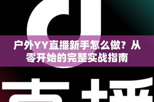 户外YY直播新手怎么做？从零开始的完整实战指南