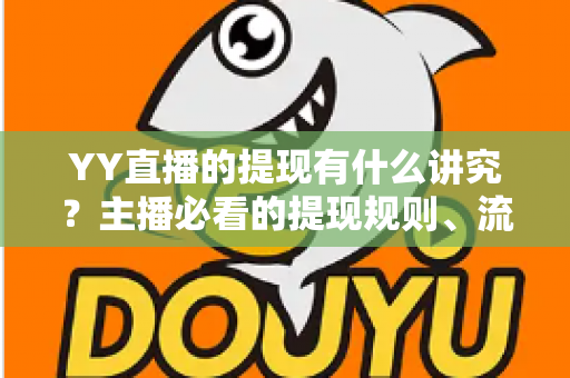 YY直播的提现有什么讲究?主播必看的提现规则、流程与避坑全指南 YY直播的提现有什么讲究?主播必看的提现规则、流程与避坑全指南