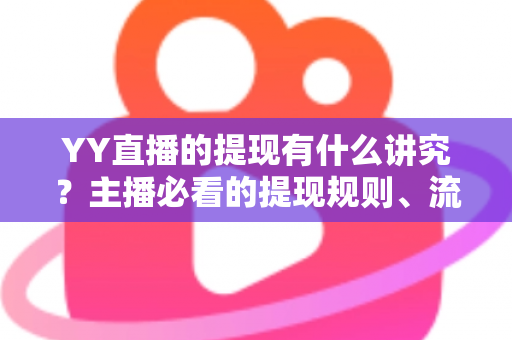 YY直播的提现有什么讲究?主播必看的提现规则、流程与避坑全指南 YY直播的提现有什么讲究?主播必看的提现规则、流程与避坑全指南