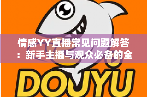 情感YY直播常见问题解答:新手主播与观众必备的全方位指南 情感YY直播常见问题解答:新手主播与观众必备的全方位指南