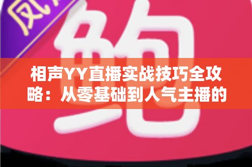 相声YY直播实战技巧全攻略：从零基础到人气主播的进阶秘籍