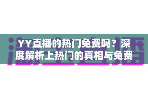 YY直播的热门免费吗?深度解析上热门的真相与免费攻略 YY直播的热门免费吗?深度解析上热门的真相与免费攻略