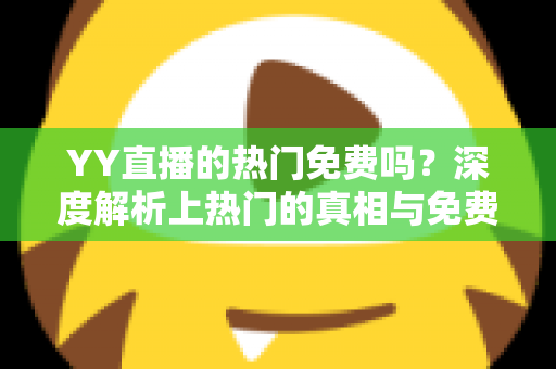 YY直播的热门免费吗？深度解析上热门的真相与免费攻略