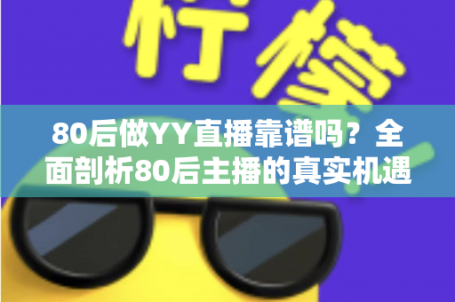 80后做YY直播靠谱吗?全面剖析80后主播的真实机遇、挑战与赚钱前景 80后做YY直播靠谱吗?全面剖析80后主播的真实机遇、挑战与赚钱前景