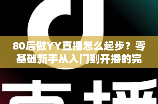 80后做YY直播怎么起步？零基础新手从入门到开播的完整实战指南