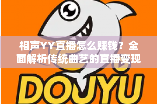 相声YY直播怎么赚钱？全面解析传统曲艺的直播变现之路与实用增收攻略