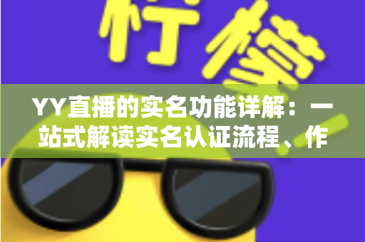 YY直播的实名功能详解:一站式解读实名认证流程、作用与常见问题 YY直播的实名功能详解:一站式解读实名认证流程、作用与常见问题