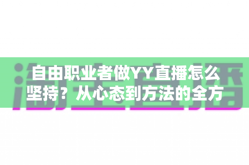 自由职业者做YY直播怎么坚持?从心态到方法的全方位实战指南 自由职业者做YY直播怎么坚持?从心态到方法的全方位实战指南