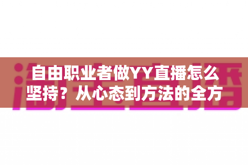 自由职业者做YY直播怎么坚持?从心态到方法的全方位实战指南 自由职业者做YY直播怎么坚持?从心态到方法的全方位实战指南