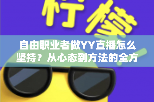 自由职业者做YY直播怎么坚持?从心态到方法的全方位实战指南 自由职业者做YY直播怎么坚持?从心态到方法的全方位实战指南