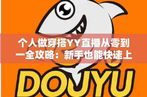 个人做穿搭YY直播从零到一全攻略：新手也能快速上手的时尚变现指南