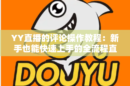 YY直播的评论操作教程:新手也能快速上手的全流程直播互动指南 YY直播的评论操作教程:新手也能快速上手的全流程直播互动指南