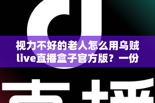 视力不好的老人怎么用乌贼live直播盒子官方版？一份专为长辈打造的适老化直播观看指南