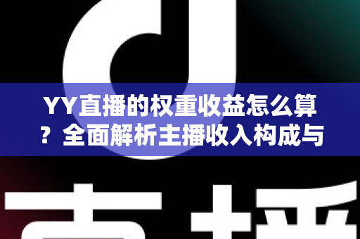 YY直播的权重收益怎么算?全面解析主播收入构成与权重提升实用攻略 YY直播的权重收益怎么算?全面解析主播收入构成与权重提升实用攻略
