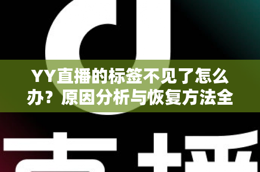 YY直播的标签不见了怎么办？原因分析与恢复方法全攻略