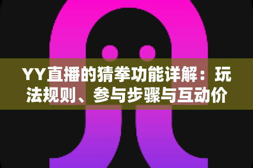 YY直播的猜拳功能详解：玩法规则、参与步骤与互动价值全面解析