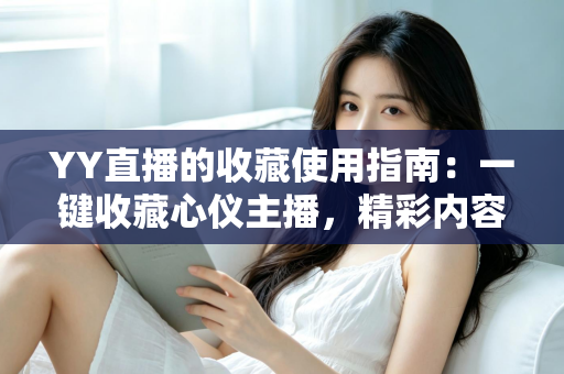 YY直播的收藏使用指南：一键收藏心仪主播，精彩内容永不错过