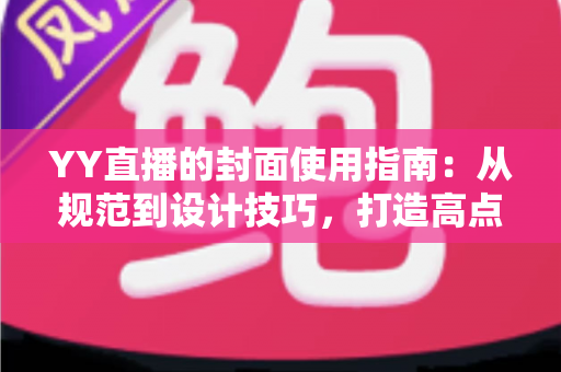 YY直播的封面使用指南：从规范到设计技巧，打造高点击率直播间的完整攻略