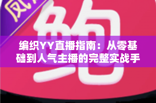 编织YY直播指南:从零基础到人气主播的完整实战手册 编织YY直播指南:从零基础到人气主播的完整实战手册