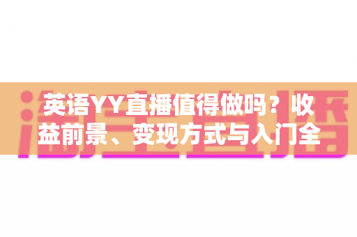 英语YY直播值得做吗？收益前景、变现方式与入门全解析