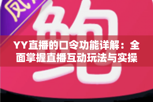 YY直播的口令功能详解：全面掌握直播互动玩法与实操技巧的必备指南
