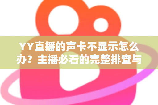YY直播的声卡不显示怎么办?主播必看的完整排查与解决方案指南 YY直播的声卡不显示怎么办?主播必看的完整排查与解决方案指南