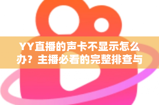 YY直播的声卡不显示怎么办？主播必看的完整排查与解决方案指南