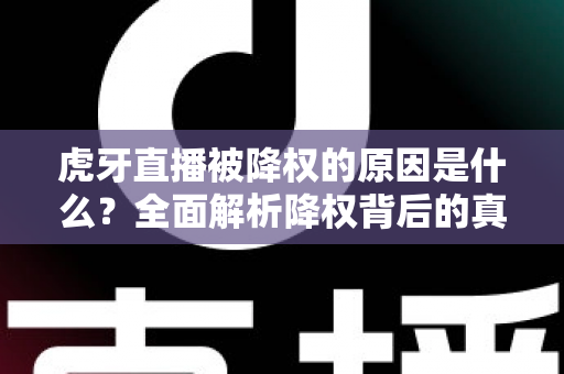 虎牙直播被降权的原因是什么？全面解析降权背后的真相与应对策略