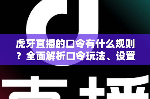 虎牙直播的口令有什么规则?全面解析口令玩法、设置要求与使用注意事项 虎牙直播的口令有什么规则?全面解析口令玩法、设置要求与使用注意事项